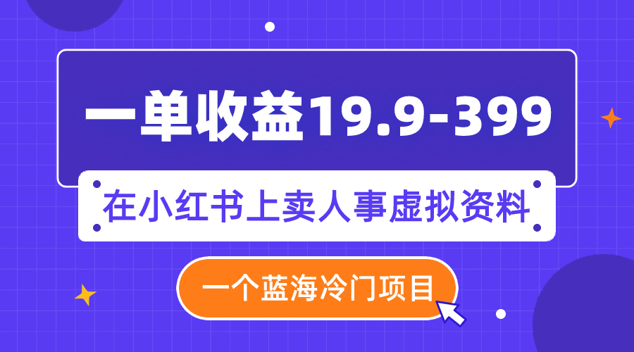 （7701期）一单收益19.9-399，一个蓝海冷门项目，在小红书上卖人事虚拟资料天亦网独家提供-天亦资源网