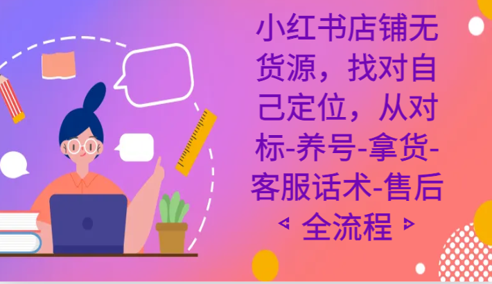 小红书店铺无货源课程，找对自己定位，从对标-养号-拿货-客服话术-售后全流程天亦网独家提供-天亦资源网