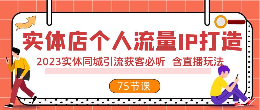 （7934期）实体店个人流量IP打造 2023实体同城引流获客必听 含直播玩法（75节完整版）天亦网独家提供-天亦资源网