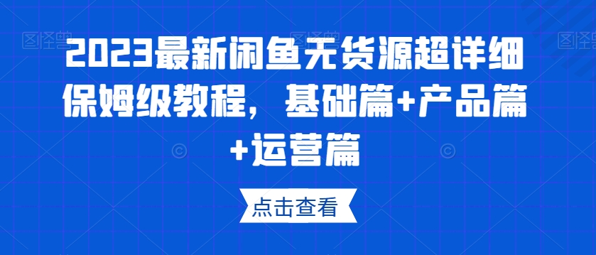 2023最新闲鱼无货源超详细保姆级教程，基础篇+产品篇+运营篇天亦网独家提供-天亦资源网