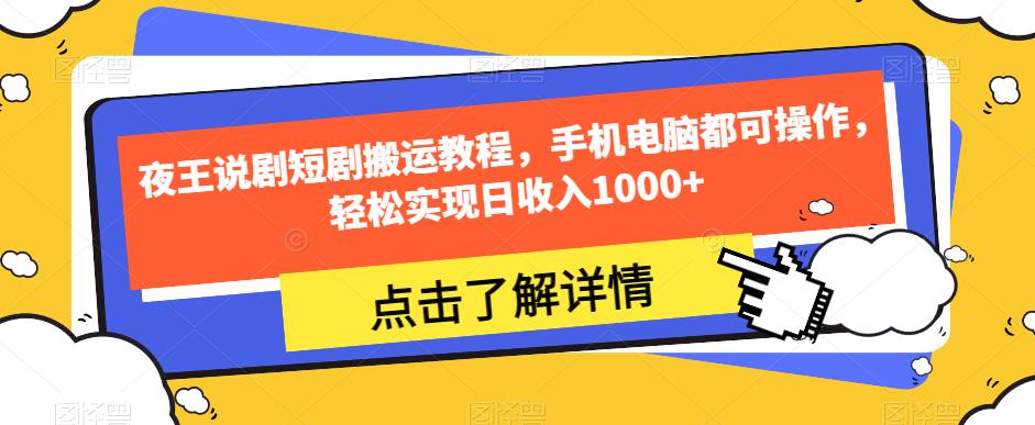 夜王说剧短剧搬运教程，手机电脑都可操作，轻松实现日收入1000+天亦网独家提供-天亦资源网