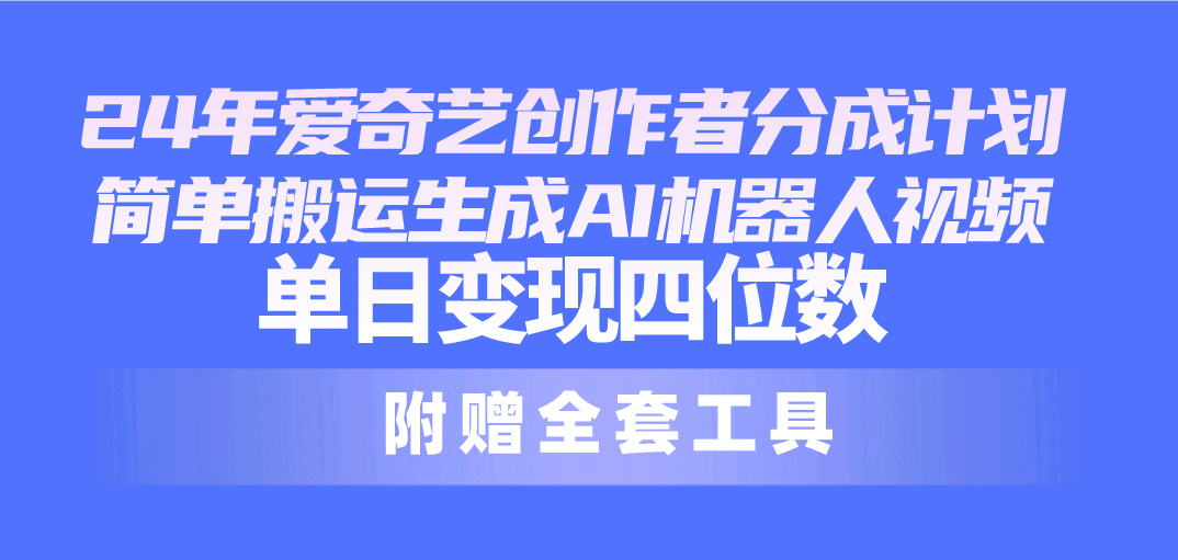 （10308期）24最新爱奇艺创作者分成计划，简单搬运生成AI机器人视频，单日变现四位数天亦网独家提供-天亦资源网