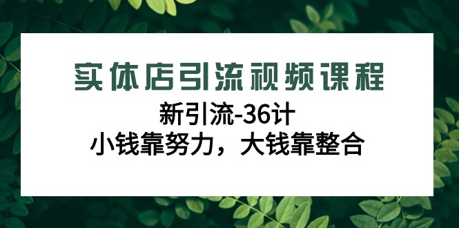 实体店引流视频课程，新引流-36计，小钱靠努力，大钱靠整合（48节课）天亦网独家提供-天亦资源网