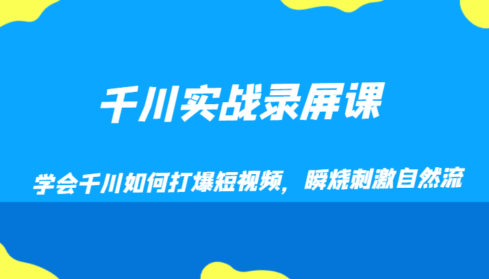 千川实战录屏课，学会千川如何打爆短视频，瞬烧刺激自然流天亦网独家提供-天亦资源网