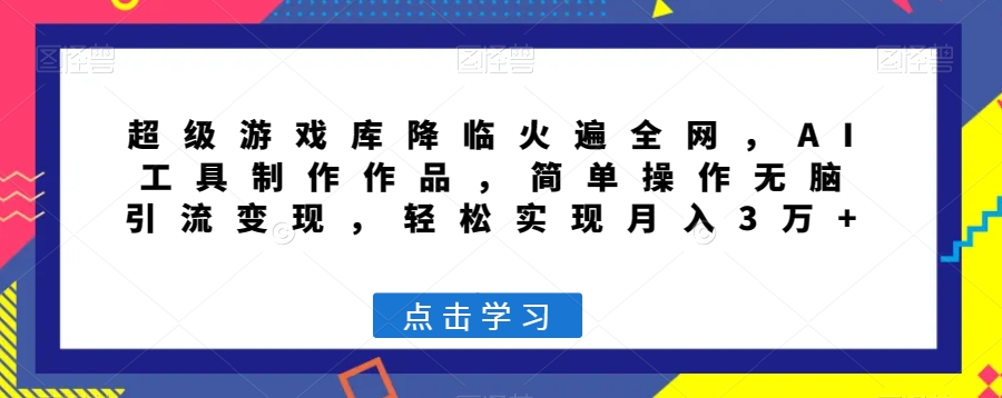 超级游戏库降临火遍全网，AI工具制作作品，简单操作无脑引流变现，轻松实现月入3万+【揭秘】天亦网独家提供-天亦资源网