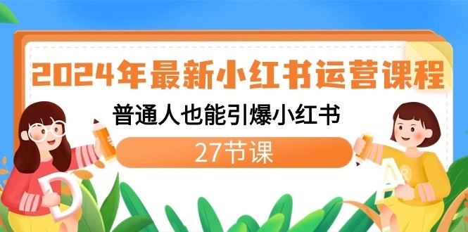 2024年最新小红书运营课程：普通人也能引爆小红书（27节课）天亦网独家提供-天亦资源网