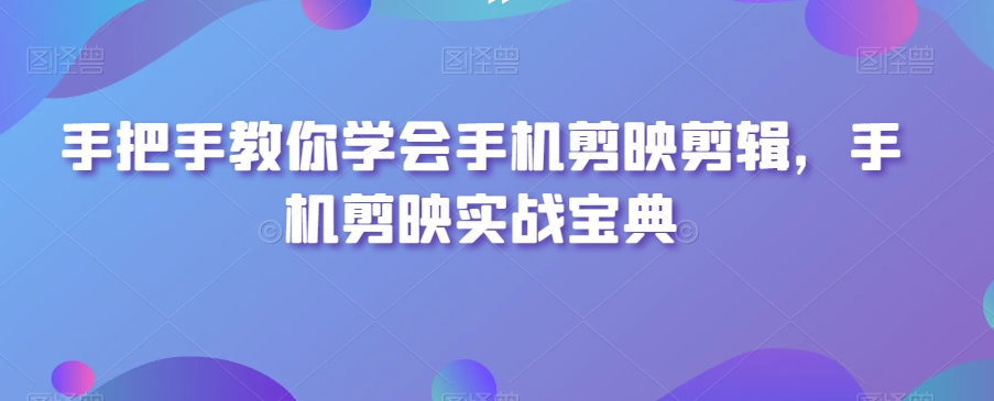 手把手教你学会手机剪映剪辑，手机剪映实战宝典天亦网独家提供-天亦资源网