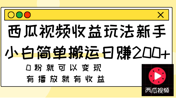 （7909期）西瓜视频收益玩法，新手小白简单搬运日赚200+0粉就可以变现 有播放就有收益天亦网独家提供-天亦资源网