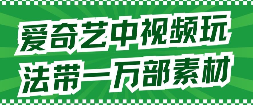 爱奇艺中视频玩法，不用担心版权问题（详情教程+一万部素材）天亦网独家提供-天亦资源网