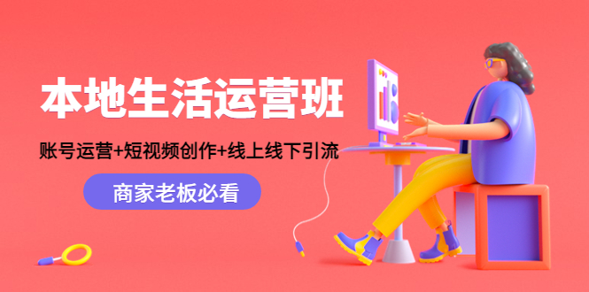 本地生活运营班：账号运营+短视频创作+线上线下引流，商家老板必看天亦网独家提供-天亦资源网