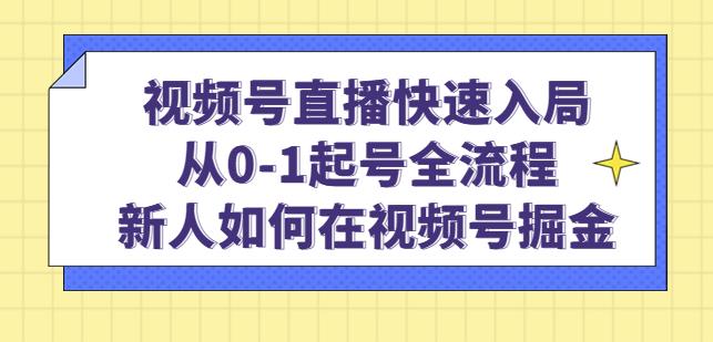 视频号直播快速入局：从0-1起号全流程，新人如何在视频号掘金天亦网独家提供-天亦资源网