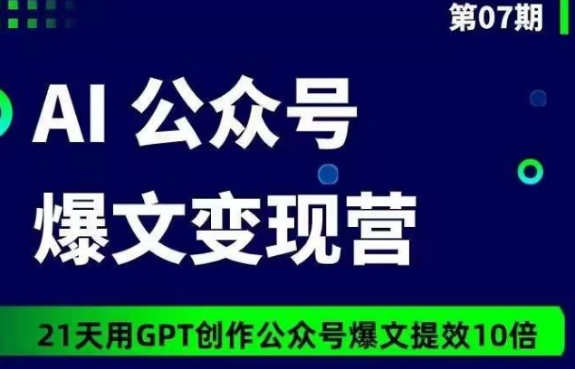 AI公众号爆文变现营07期，21天用GPT创作爆文提效10倍天亦网独家提供-天亦资源网