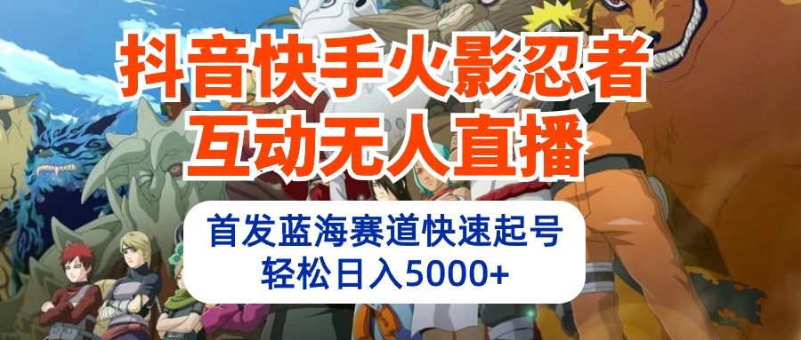 （10026期）抖音快手火影忍者互动无人直播 蓝海赛道快速起号 日入5000+教程+软件+素材天亦网独家提供-天亦资源网