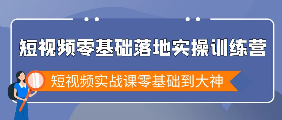 （9051期）短视频零基础落地实战特训营，短视频实战课零基础到大神天亦网独家提供-天亦资源网