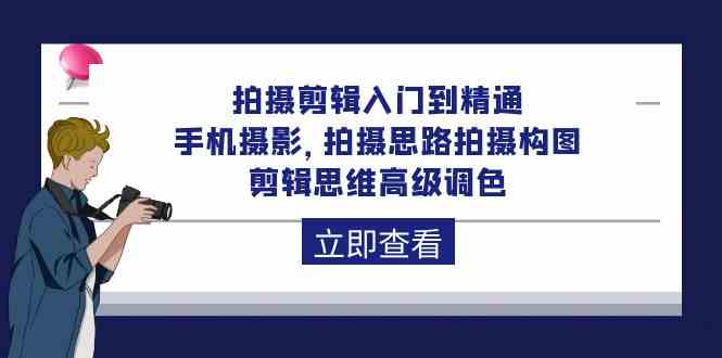 拍摄剪辑入门到精通，手机摄影 拍摄思路拍摄构图 剪辑思维高级调色（93节）天亦网独家提供-天亦资源网