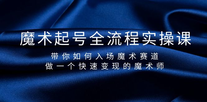 （9564期）魔术起号全流程实操课，带你如何入场魔术赛道，做一个快速变现的魔术师天亦网独家提供-天亦资源网