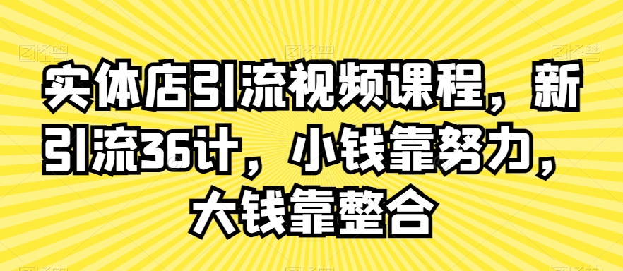 实体店引流视频课程，新引流36计，小钱靠努力，大钱靠整合天亦网独家提供-天亦资源网