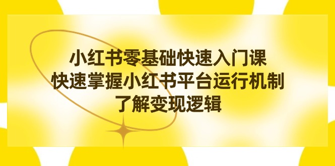 （8853期）小红书0基础快速入门课，快速掌握小红书平台运行机制，了解变现逻辑天亦网独家提供-天亦资源网