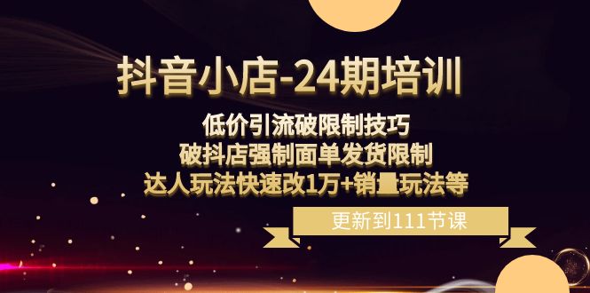 抖音小店24期：低价引流破限制，破抖店强制面单发货，达人玩法快速改1万+销量玩法等天亦网独家提供-天亦资源网